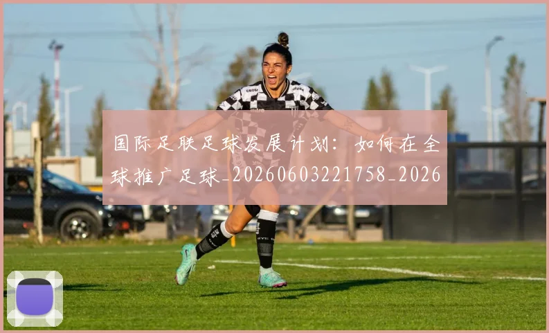国际足联足球发展计划：如何在全球推广足球_20260603221758_20260707020758