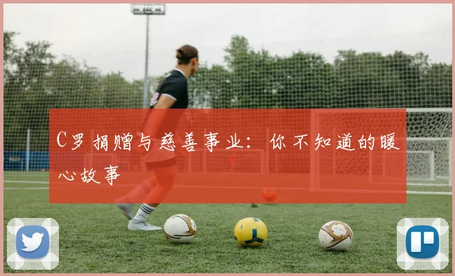 C罗捐赠与慈善事业：你不知道的暖心故事