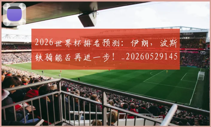 2026世界杯排名预测:伊朗,波斯铁骑能否再进一步!_20260529145405_20260702033453