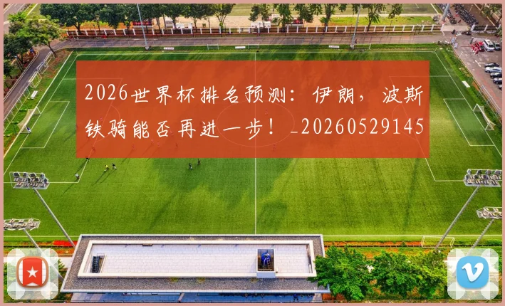 2026世界杯排名预测：伊朗，波斯铁骑能否再进一步！_20260529145405_20260702033453
