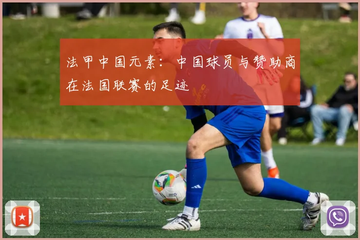 法甲中国元素:中国球员与赞助商在法国联赛的足迹