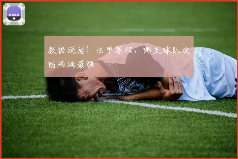 数据说话！法甲赛程，哪支球队攻防两端最强