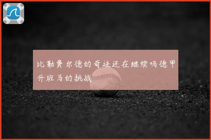 比勒费尔德的奇迹还在继续吗德甲升班马的挑战