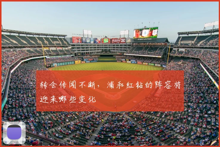 转会传闻不断，浦和红钻的阵容将迎来哪些变化