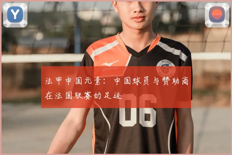 法甲中国元素:中国球员与赞助商在法国联赛的足迹