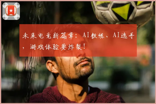未来电竞新篇章：AI教练、AI选手，游戏体验要炸裂！