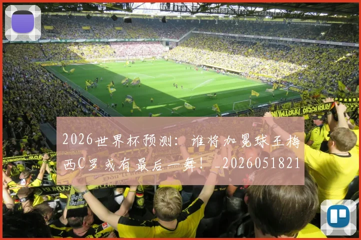 2026世界杯预测：谁将加冕球王梅西C罗或有最后一舞！_20260518215358