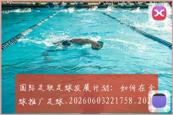 国际足联足球发展计划:如何在全球推广足球_20260603221758_20260707020758