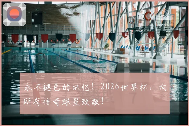永不褪色的记忆!2026世界杯,向所有传奇球星致敬!