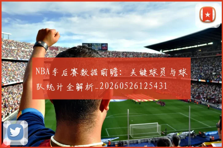 NBA季后赛数据前瞻：关键球员与球队统计全解析_20260526125431