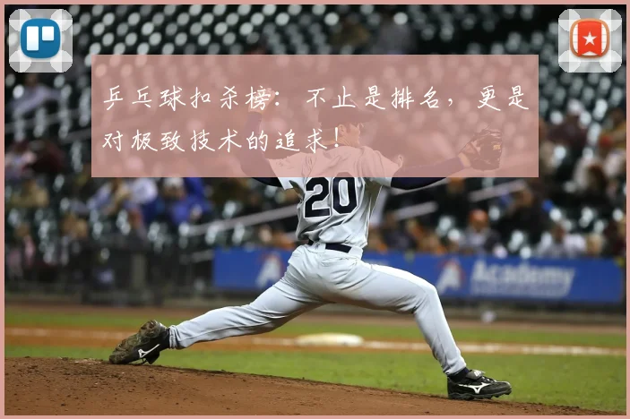 乒乓球扣杀榜：不止是排名，更是对极致技术的追求！