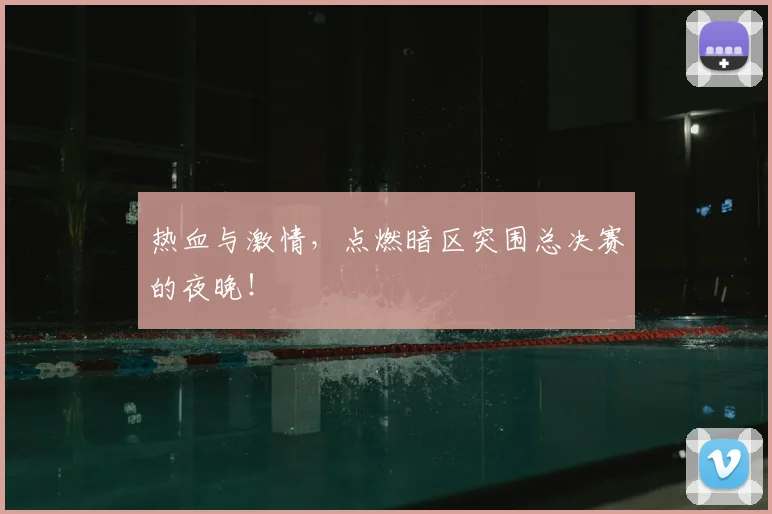 热血与激情，点燃暗区突围总决赛的夜晚！