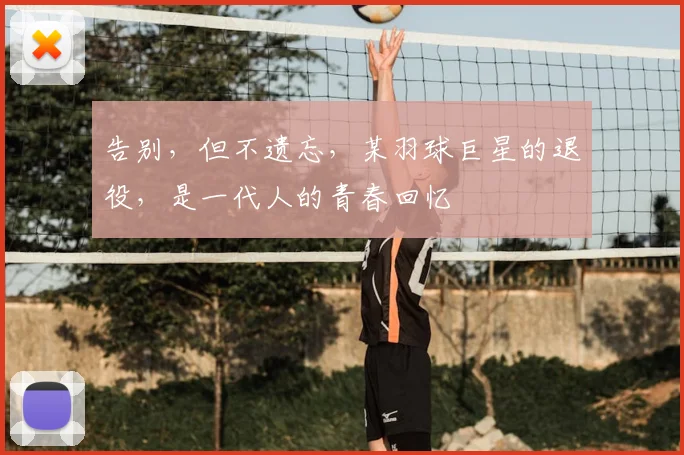 告别，但不遗忘，某羽球巨星的退役，是一代人的青春回忆