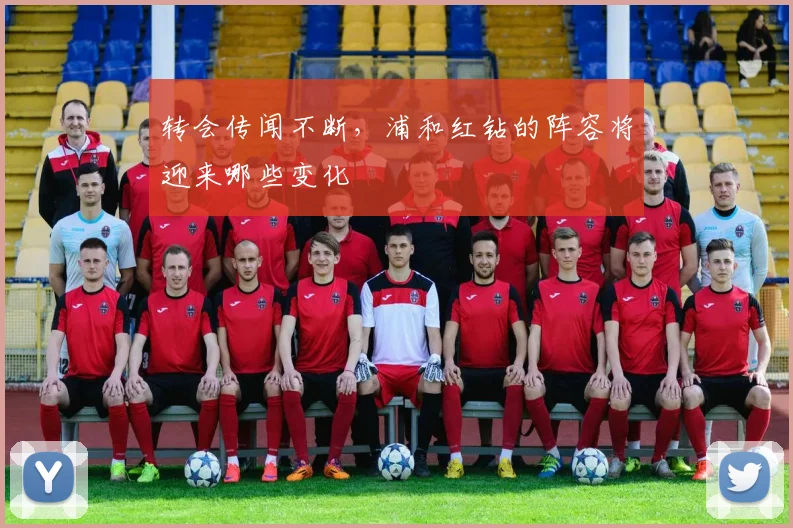 转会传闻不断,浦和红钻的阵容将迎来哪些变化