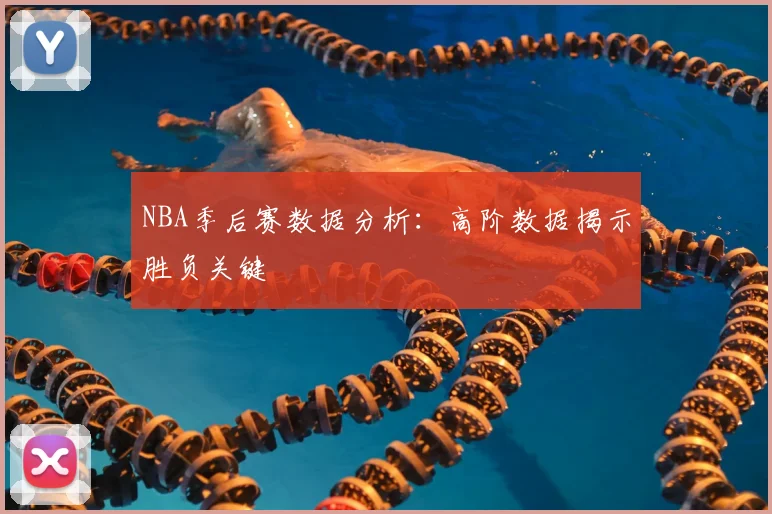 NBA季后赛数据分析：高阶数据揭示胜负关键