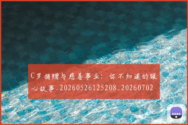 C罗捐赠与慈善事业:你不知道的暖心故事_20260526125208_20260702041937