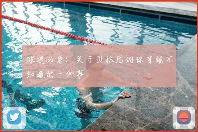 球迷必看：关于贝林厄姆你可能不知道的十件事