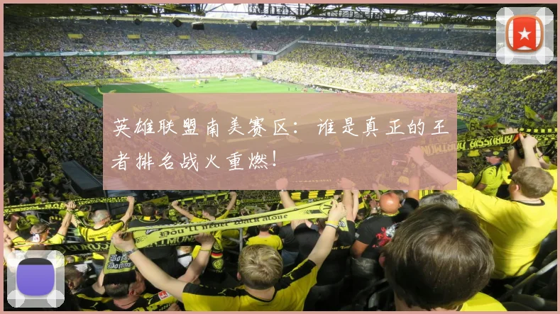 英雄联盟南美赛区：谁是真正的王者排名战火重燃！