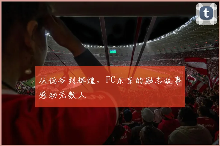从低谷到辉煌，FC东京的励志故事感动无数人