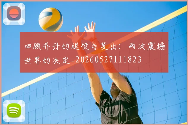 回顾乔丹的退役与复出:两次震撼世界的决定_20260527111823