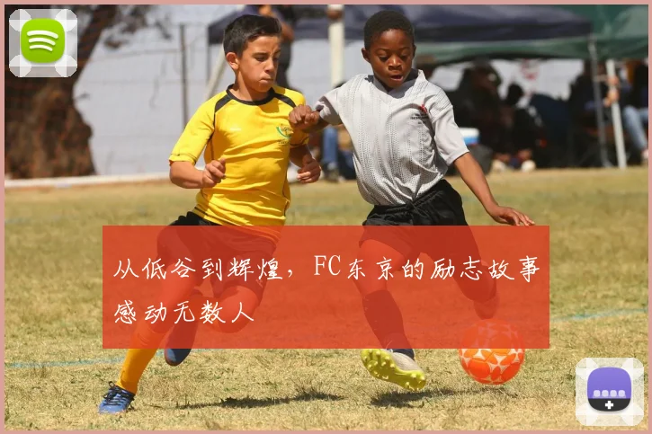 从低谷到辉煌，FC东京的励志故事感动无数人