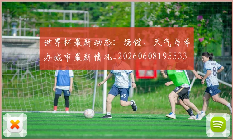 世界杯最新动态：场馆、天气与举办城市最新情况_20260608195533
