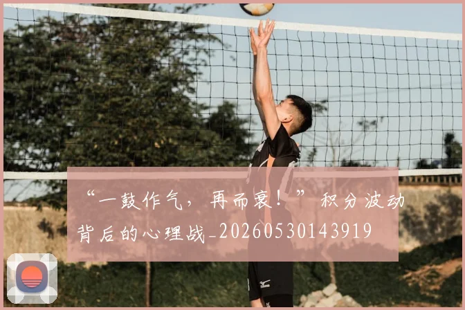 “一鼓作气,再而衰!”积分波动背后的心理战_20260530143919