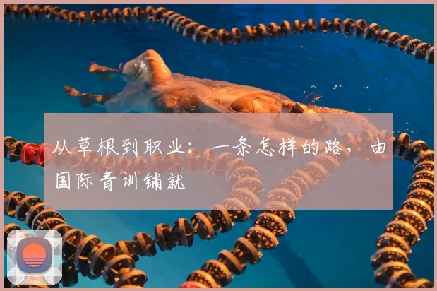 从草根到职业:一条怎样的路,由国际青训铺就